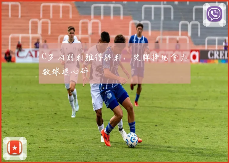C罗泪别利雅得胜利,奖牌摔地令无数球迷心碎