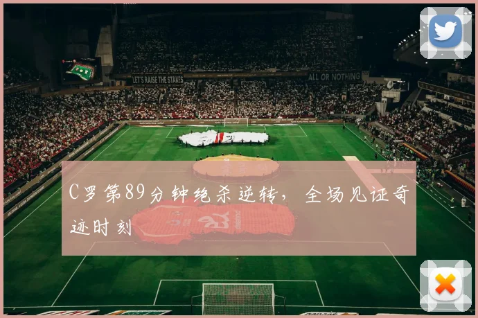 C罗第89分钟绝杀逆转,全场见证奇迹时刻