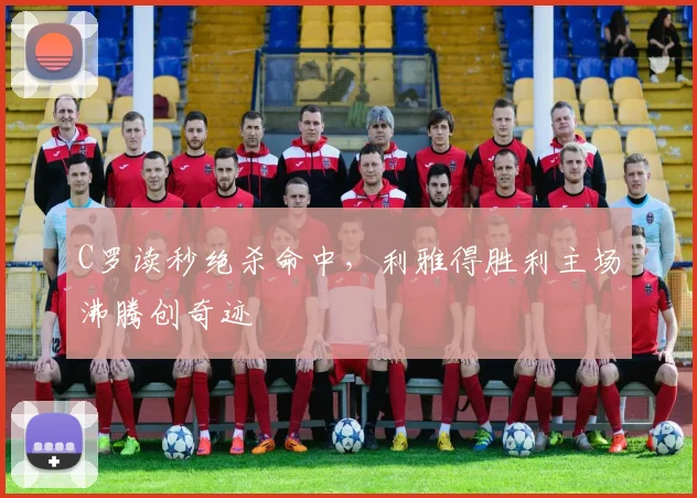 C罗读秒绝杀命中,利雅得胜利主场沸腾创奇迹